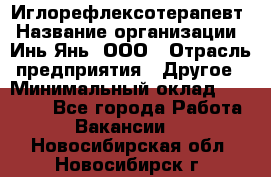 Иглорефлексотерапевт › Название организации ­ Инь-Янь, ООО › Отрасль предприятия ­ Другое › Минимальный оклад ­ 50 000 - Все города Работа » Вакансии   . Новосибирская обл.,Новосибирск г.